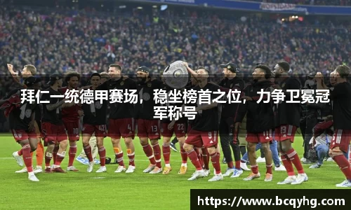 拜仁一统德甲赛场，稳坐榜首之位，力争卫冕冠军称号