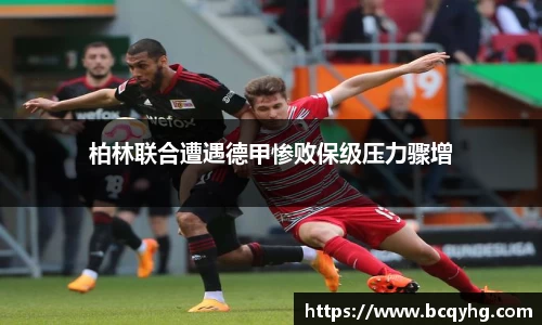 柏林联合遭遇德甲惨败保级压力骤增