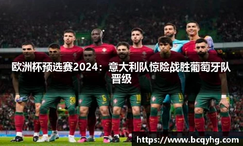 欧洲杯预选赛2024：意大利队惊险战胜葡萄牙队晋级