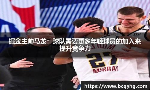 掘金主帅马龙：球队需要更多年轻球员的加入来提升竞争力