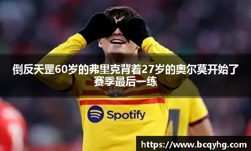 倒反天罡60岁的弗里克背着27岁的奥尔莫开始了赛季最后一练