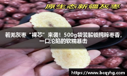 若羌灰枣“裸芯”来袭！500g袋装解锁纯粹枣香，一口沦陷的软糯暴击