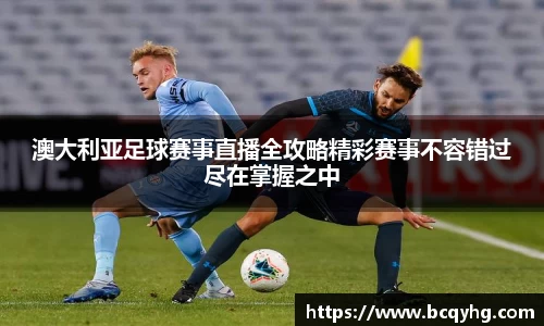 澳大利亚足球赛事直播全攻略精彩赛事不容错过尽在掌握之中