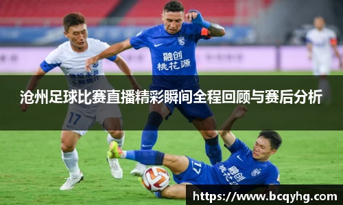 沧州足球比赛直播精彩瞬间全程回顾与赛后分析