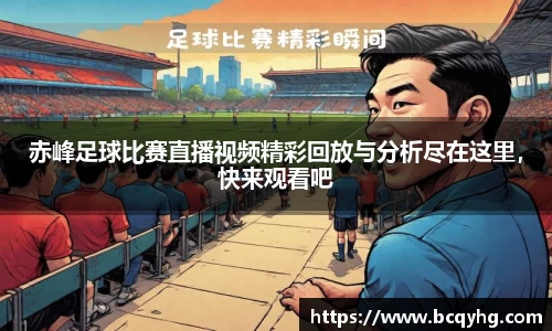 赤峰足球比赛直播视频精彩回放与分析尽在这里，快来观看吧