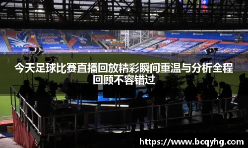 今天足球比赛直播回放精彩瞬间重温与分析全程回顾不容错过