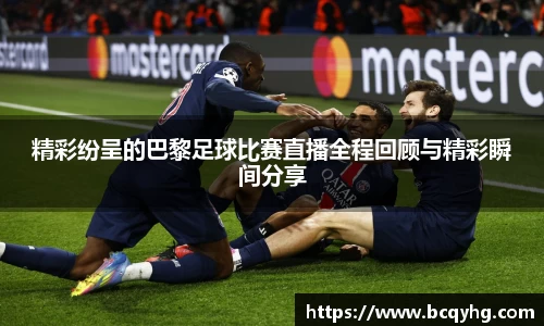精彩纷呈的巴黎足球比赛直播全程回顾与精彩瞬间分享