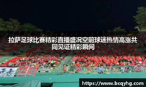 拉萨足球比赛精彩直播盛况空前球迷热情高涨共同见证精彩瞬间