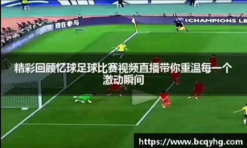 精彩回顾忆球足球比赛视频直播带你重温每一个激动瞬间