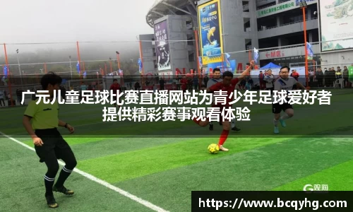 广元儿童足球比赛直播网站为青少年足球爱好者提供精彩赛事观看体验