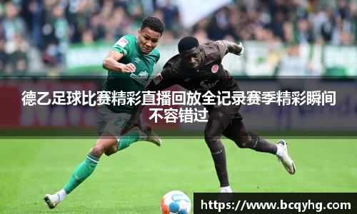 德乙足球比赛精彩直播回放全记录赛季精彩瞬间不容错过
