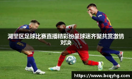 湖里区足球比赛直播精彩纷呈球迷齐聚共赏激情对决
