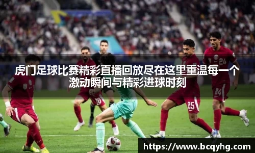 虎门足球比赛精彩直播回放尽在这里重温每一个激动瞬间与精彩进球时刻