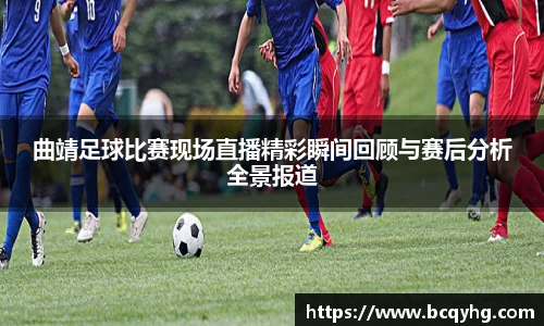 曲靖足球比赛现场直播精彩瞬间回顾与赛后分析全景报道