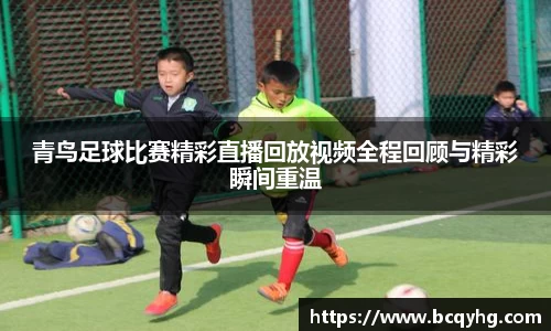 青鸟足球比赛精彩直播回放视频全程回顾与精彩瞬间重温