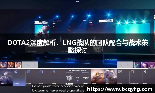 DOTA2深度解析：LNG战队的团队配合与战术策略探讨