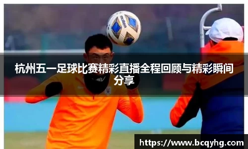 杭州五一足球比赛精彩直播全程回顾与精彩瞬间分享