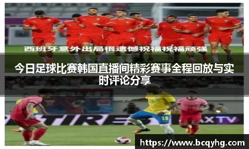 今日足球比赛韩国直播间精彩赛事全程回放与实时评论分享