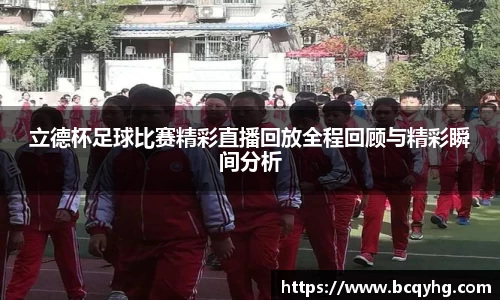 立德杯足球比赛精彩直播回放全程回顾与精彩瞬间分析