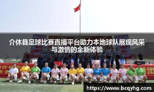 介休县足球比赛直播平台助力本地球队展现风采与激情的全新体验