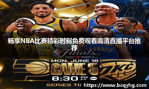 畅享NBA比赛精彩时刻免费观看高清直播平台推荐