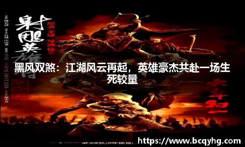 黑风双煞：江湖风云再起，英雄豪杰共赴一场生死较量