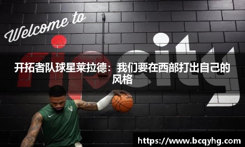 开拓者队球星莱拉德：我们要在西部打出自己的风格