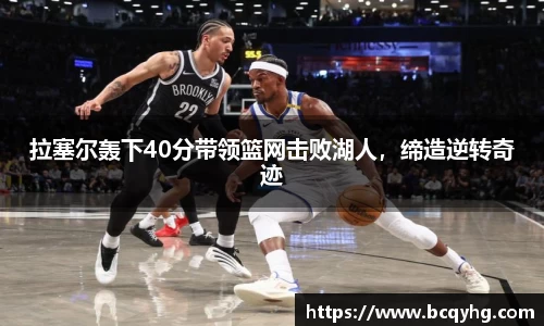 拉塞尔轰下40分带领篮网击败湖人，缔造逆转奇迹